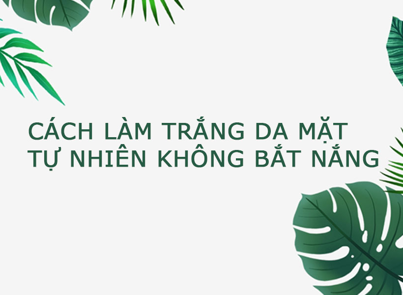 cách làm trắng da mặt tự nhiên không bắt nắng